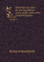Elements of a Plan for the Liquidation of the Public Debt of the United Kingdom 1348283416 Book Cover