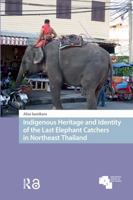 Indigenous Heritage and Identity of the Last Elephant Catchers in Northeast Thailand (Asian Heritages) 904856199X Book Cover