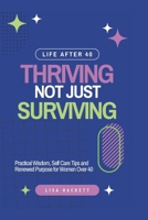 Life After 40: Thriving, Not Just Surviving: Practical Wisdom, Self-Care Strategies, and Renewed Purpose for Women Over 40 B0F2H8JJT8 Book Cover
