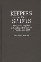 Keepers of the Spirits: The Judicial Response to Prohibition Enforcement in Florida, 1885-1935 (Contributions in American History) 0313301905 Book Cover