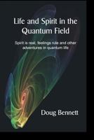 Life and Spirit in the Quantum Field: Spirit Is Real, Feelings Rule and Other Adventures in Quantum Life 0981581811 Book Cover