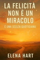 La Felicità Non È Un Miracolo – È Una Scelta Quotidiana: Un percorso per lasciar andare ciò che fa male, ritrovare sé stessi e costruire una vita che somigli a chi sei davvero (Italian Edition) B0F54CVBLM Book Cover