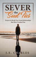 Sever the Soul Ties: Prayers to Break Free From Relationships that Have Crushed You 1795582014 Book Cover