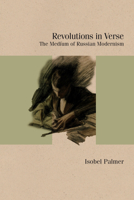 Revolutions in Verse: The Medium of Russian Modernism (Studies in Russian Literature and Theory) 081014767X Book Cover