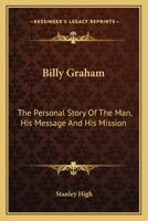 Billy Graham: The Personal Story Of The Man, His Message And His Mission 0548451850 Book Cover