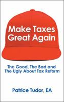 Make Taxes Great Again: The Good, the Bad and the Ugly about Tax Reform 1546270965 Book Cover