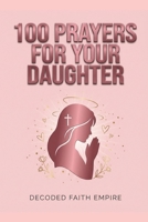 100 Powerful Prayers for Your Daughter: Daily Christian Prayers for Protection, Strength, Faith, and Her Future B0GWHB8KYH Book Cover