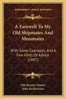 A Farewell To My Old Shipmates And Messmates: With Some Examples, And A Few Hints Of Advice 1104592754 Book Cover