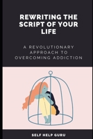 Rewriting the Script of Your Life: A Revolutionary Approach to Overcoming Addiction B0BXNBHPC7 Book Cover