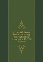 Lectures Delivered Before the Young Men's Christian Association 1847-8 Volume 3 5518916345 Book Cover