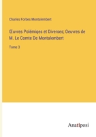 OEuvres Polémiqes et Diverses; Oeuvres de M. Le Comte De Montalembert: Tome 3 3382710129 Book Cover