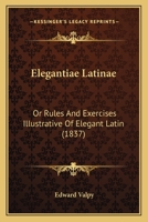 Elegantiae Latinae: Or Rules And Exercises Illustrative Of Elegant Latin 1165425513 Book Cover