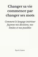 Changer sa vie commence par changer ses mots: comment le langage intérieur façonne nos décisions, nos limites et nos possibles (French Edition) B0GNJBC165 Book Cover