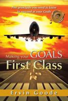 Making Your Goals First Class: Five Principals You Need to Know to Succeed at Your Goals 1466929200 Book Cover