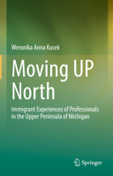 Moving Up North: Immigrant Experiences of Professionals in the Upper Peninsula of Michigan 3031957008 Book Cover