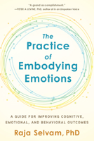 The Practice of Embodying Emotions: A Guide for Improving Cognitive, Emotional, and Behavioral Outcomes 1623174775 Book Cover