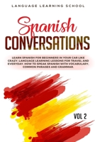 Spanish Conversations: Learn Spanish for Beginners in Your Car Like Crazy. Language Learning Lessons for travel and Everyday. How to Speak Spanish with Vocabulary, Common Phrases and Grammar. VOL 2 1697448216 Book Cover