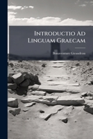 Introductio Ad Linguam Graecam: Complectens Regulas Grammaticae Radices Vocum Et Exercitationem Seu Poëma ...... 1275009484 Book Cover
