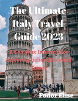 The Ultimate Italy Travel Guide 2023: A Complete Itinerary For Exploring Italian Cities And Towns. B0BSJDJTB7 Book Cover