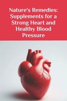 Nature's Remedies: Supplements for a Strong Heart and Healthy Blood Pressure B0DPTVMS7Z Book Cover