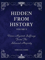 Hidden From History, Volume 10: Voices Against Suffrage from the Silenced Majority 1953940641 Book Cover