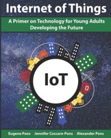 The Internet of Things (IoT): A Primer on Technology for Young Adults Developing the Future 1671731816 Book Cover