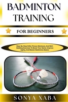 BADMINTON TRAINING FOR BEGINNERS: Step-By-Step Drills, Fitness Workouts, And Skill-Building Exercises To Boost Your Game, Improve Agility, And Master Badminton Basics B0G6WN3VTK Book Cover