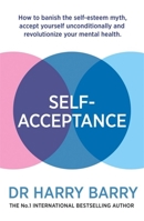 Self–Acceptance: How to banish the self-esteem myth, accept yourself unconditionally and revolutionise your mental health 1409188558 Book Cover