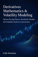 Derivatives Mathematics & Volatility Modeling: Option Pricing Theory, Stochastic Models, and Volatility Surface Construction B0GPJG38G2 Book Cover