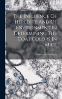 The Influence Of Heredity And Of Environment In Determining The Coat Colors In Mice 1018803173 Book Cover