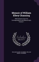 Memoir Of William Ellery Channing: With Extracts From His Correspondence And Manuscripts, Volume 1 1014693845 Book Cover