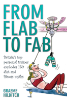 From Flab to Fab: Britain's Top Personal Trainer Explodes 150 Diet and Fitness Myths 1844546985 Book Cover