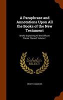A Paraphrase and Annotations Upon All the Books of the New Testament: Briefly Explaining All the Difficult Places Thereof; Volume 1 1016080794 Book Cover