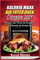 Kalorik Maxx Air Fryer Oven Cookbook 2021: The Latest Most Wanted Air Fryer Recipes For Beginners and Advanced Users 1802342303 Book Cover