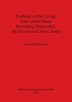 Producer of the Living, Eater of the Dead: Revealing Tlaltecuhtli, the Two-Faced Aztec Earth (Bar International) 1407300830 Book Cover