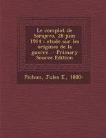 Le Complot de Sarajevo, 28 Juin 1914: Etude Sur Les Origines de La Guerre - Primary Source Edition 1017737495 Book Cover
