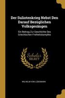 Der Suliotenkrieg Nebst Den Darauf Bez�glichen Volksges�ngen: Ein Beitrag Zur Geschichte Des Griechischen Freiheitskampfes 1147466718 Book Cover