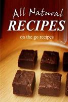 All Natural Recipes - On-The-Go Recipes: All Natural 1496097777 Book Cover