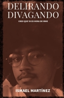 DELIRANDO, DIVAGANDO: creo que ya es hora de irme (Spanish Edition) B0C2SY667R Book Cover