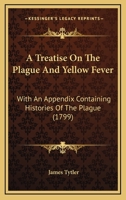 A Treatise On The Plague And Yellow Fever: With An Appendix Containing Histories Of The Plague 0548564825 Book Cover