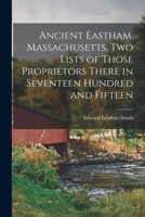 Ancient Eastham, Massachusetts, Two Lists of Those Proprietors There in Seventeen Hundred and Fifteen 1013706137 Book Cover