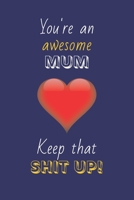 You're An Awesome Mum Keep That Shit Up!: Mum Gifts: Novelty Gag Notebook Gift: Lined Paper Paperback Journal 1695313372 Book Cover