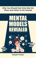 Mental Models Revealed: Why You Should Not Only Rely On Them And What To Do Instead 1698053304 Book Cover