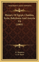 History of Egypt, Chaldea, Syria, Babylonia and Assyria Volume 6 1505539706 Book Cover