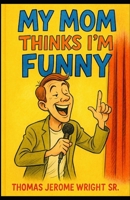 My Mom Thinks I'm Funny B0FLWC4B6V Book Cover