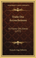 Traite Des Accouchemens: En Faveur Des Eleves (1777) 1247766128 Book Cover