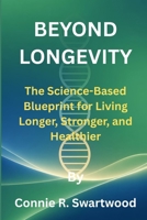 Beyond Longevity: The Science-Based Blueprint for Living Longer, Stronger, and Healthier B0FR8Y7H3Y Book Cover