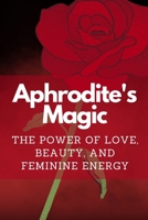 Aphrodite's Magic: The Power of Love, Beauty, and Feminine Energy B0C9SDDPJ4 Book Cover