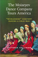 The Moiseyev Dance Company Tours America: "Wholesome" Comfort during a Cold War 1625347510 Book Cover