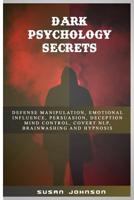 Dark Psychology Secrets: Defense Manipulation, Emotional Influence, Persuasion, Deception, Mind Control, Covert Nlp, Brainwashing and Hypnosis 1072074176 Book Cover